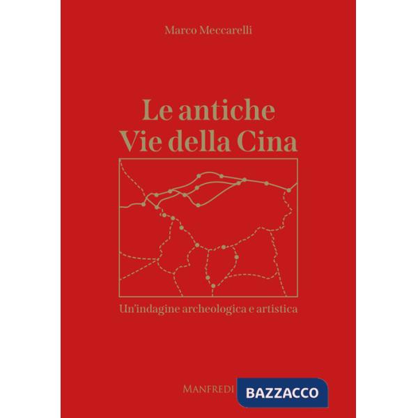 Antiche Vie della Cina. Un'indagine archeologica artistica (Le)