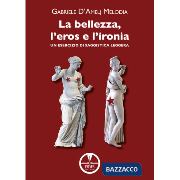 Bellezza, l'eros e l'ironia. Un esercizio di saggistica leggera (La)