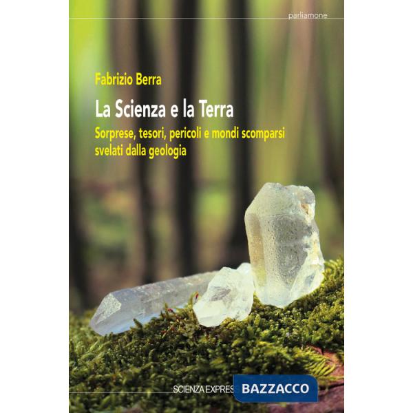 Scienza e la terra. Sorprese, tesori, pericoli e mondi scomparsi svelati dalla geologia (La)