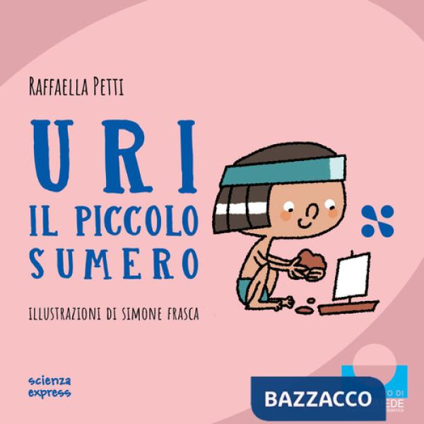 Uri il piccolo sumero. Nel mondo dei numeri. Ediz. a colori