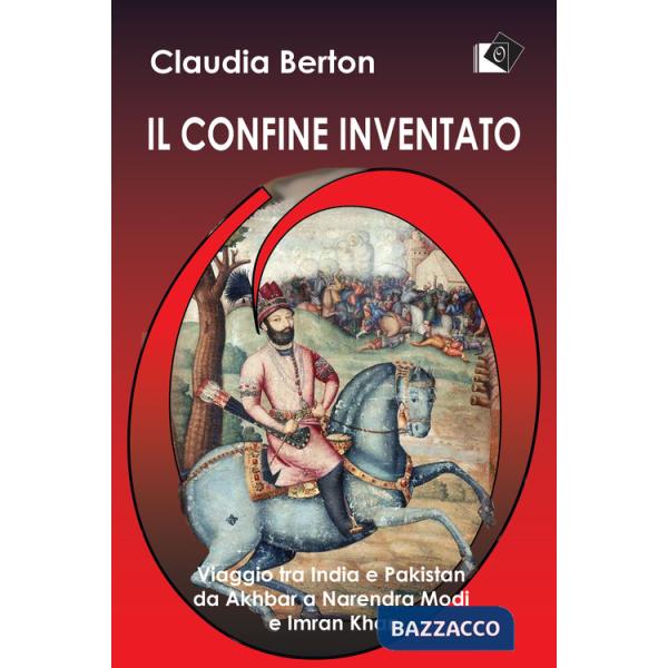 Confine inventato. Viaggio tra India e Pakistan da Akhbar a Narendra Modi e Imran Khan (Il)