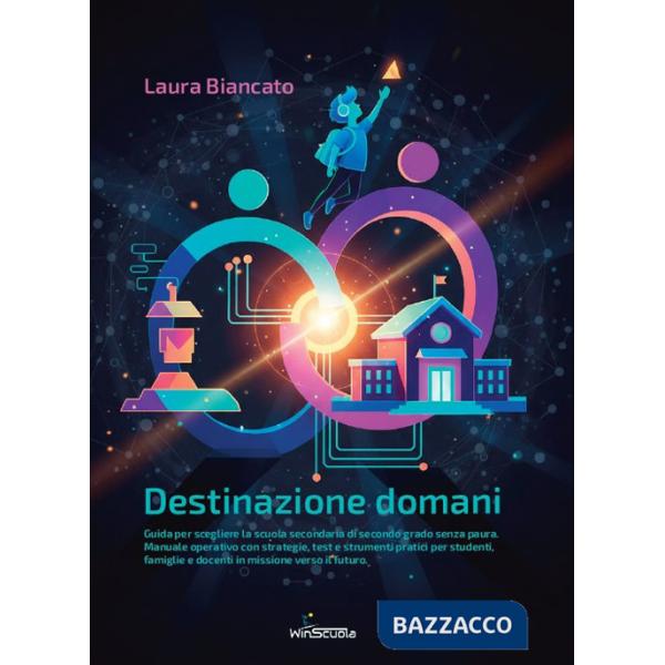Destinazione domani. Guida per scegliere la scuola secondaria di secondo grado senza paura. Manuale operativo con strategie, tes