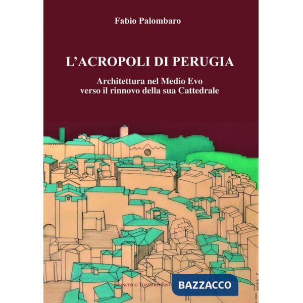L'Acropoli di Perugia. Architettura nel Medio Evo verso il rinnovo della sua Cattedrale