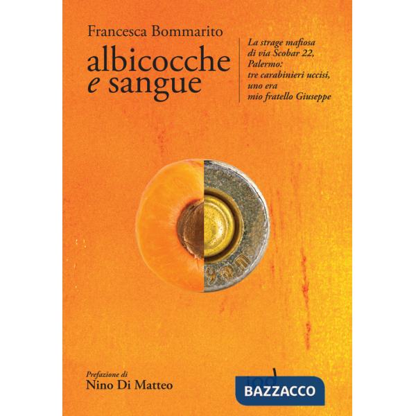 Albicocche e sangue. La strage mafiosa di via Scobar 22, Palermo: tre carabinieri uccisi, uno era mio fratello Giuseppe