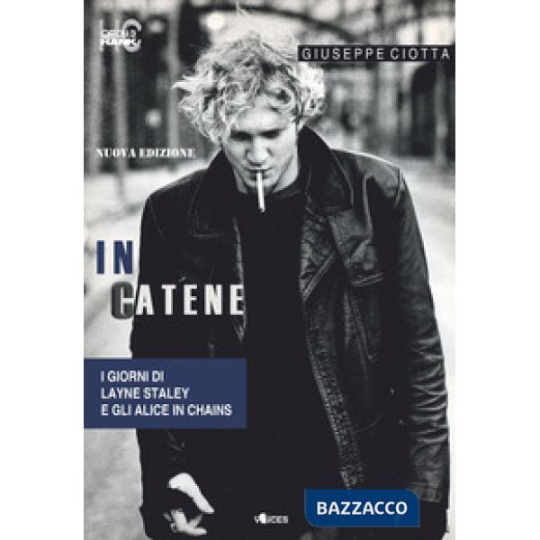 In catene. I giorni di Layne Staley e gli Alice In Chains. Nuova ediz.