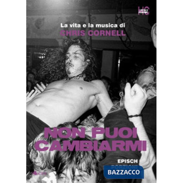 Non puoi cambiarmi. La vita e la musica di Chris Cornell