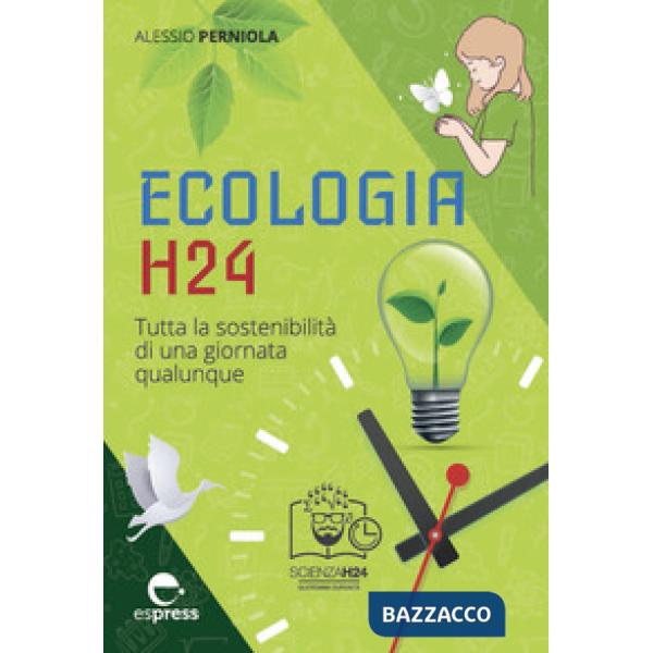 Ecologia h24. Tutta la sostenibilità di una giornata qualunque. Ediz. a colori