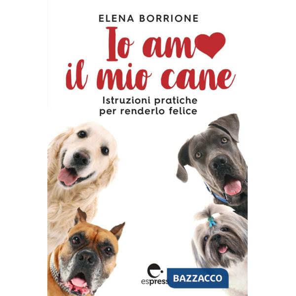 Io amo il mio cane. Istruzioni pratiche per renderlo felice