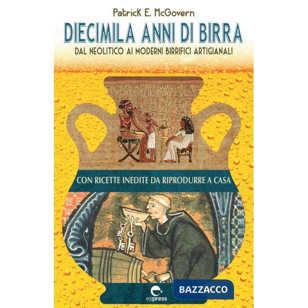 Diecimila anni di birra. Dal Neolitico ai moderni birrifici artigianali