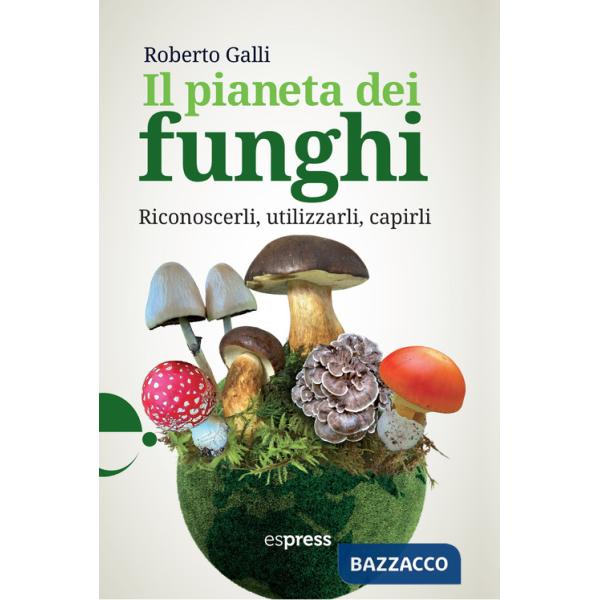 Pianeta dei funghi. Riconoscerli, utilizzarli, capirli (Il)