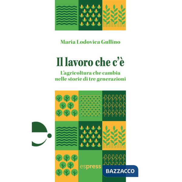 Lavoro che c'è. L'agricoltura che cambia nelle storie di tre generazioni (Il)
