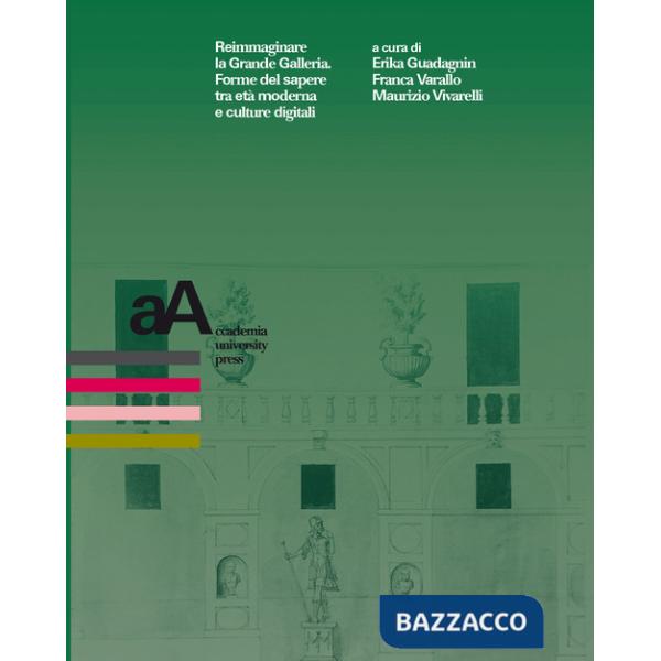 Reimmaginare la Grande Galleria. Forme del sapere tra età moderna e culture digitali. Atti del convegno internazionale (Torino, 