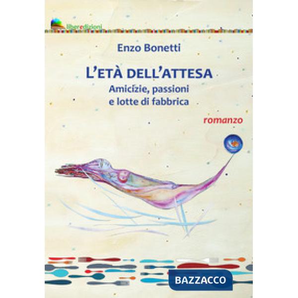 Età dell'attesa. Amicizie, passioni e lotte di fabbrica (L')