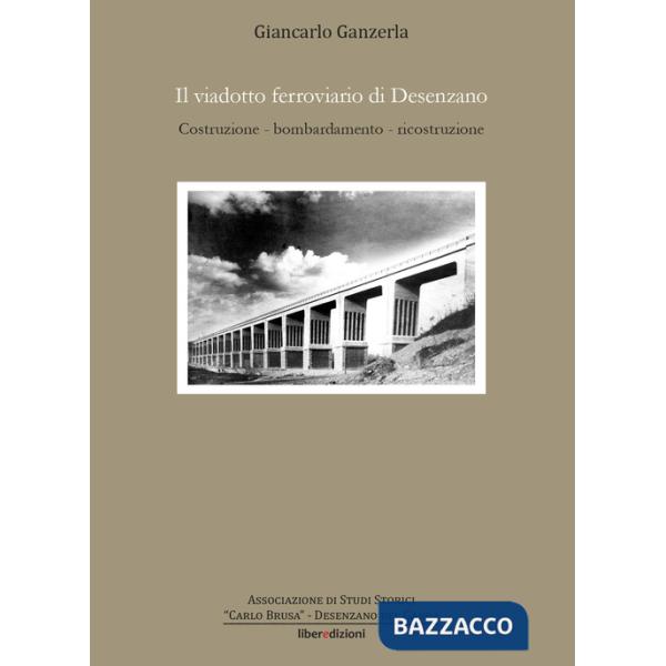 Viadotto ferroviario di Desenzano. Costruzione, bombardamento, ricostruzione (Il)