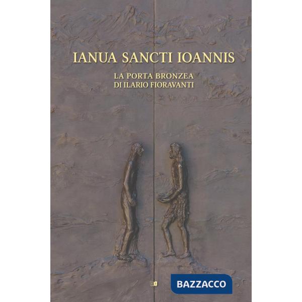 Ianua Sancti Ioannis. La porta bronzea di Ilario Fioravanti. Ediz. illustrata