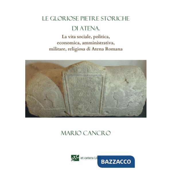 Gloriose pietre storiche di Atena. La vita sociale, politica, economica, amministrativa, militare, religiosa di Atena Romana (Le