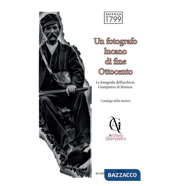 Fotografo lucano di fine Ottocento. Le fotografie dell'archivio Giampietro di Brienza. Ediz. integrale (Un)
