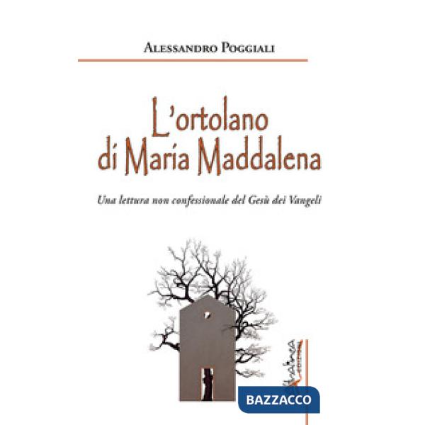 Ortolano di Maria Maddalena. Una lettura non confessionale del Gesù dei Vangeli (L')