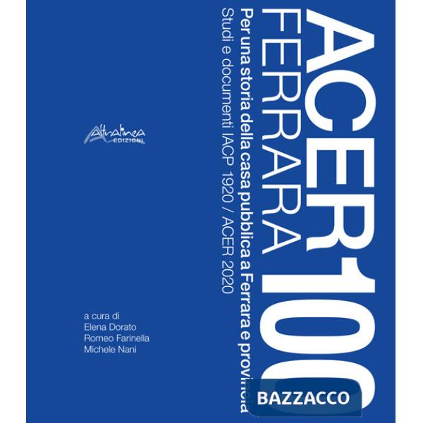 Acer Ferrara 100. Per una storia della casa pubblica a Ferrara e provincia. Studi e documenti IACP 1920 / ACER 2020. Nuova ediz.