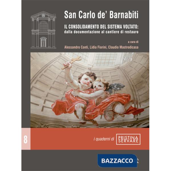 San Carlo de' Barnabiti. Il consolidamento del sistema voltato: dalla documentazione al cantiere di restauro. Nuova ediz.