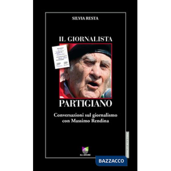 Giornalista partigiano. Conversazioni sul giornalismo con Massimo Rendina (Il)