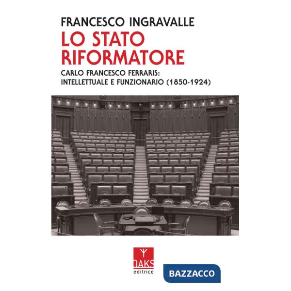 Stato riformatore. Carlo Francesco Ferraris: intellettuale e funzionario (1850-1924) (Lo)