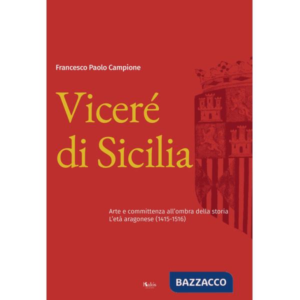 Viceré di Sicilia. Arte e committenza all'ombra della storia. L'età aragonese (1415-1516)