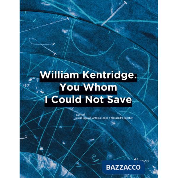 William Kentridge. You whom I could not save. Ediz. italiana e inglese