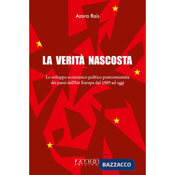 Verità nascosta. Lo sviluppo economico politico postcomunista dei paesi dell'Est Europa dal 1989 ad oggi (La)