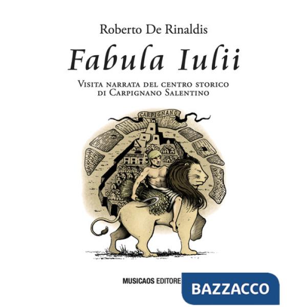 Fabula Iulii. Visita narrata del centro storico di Carpignano Salentino. Ediz. illustrata