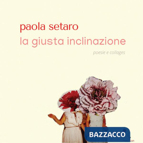 Giusta inclinazione. Poesie e collages (La)