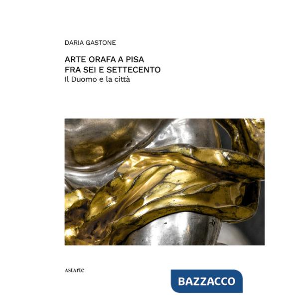 Arte orafa a Pisa fra Sei e Settecento. Il Duomo e la città