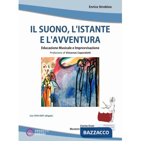 Suono, l'istante e l'avventura. Educazione musicale e improvvisazione. Con DVD-ROM (Il)