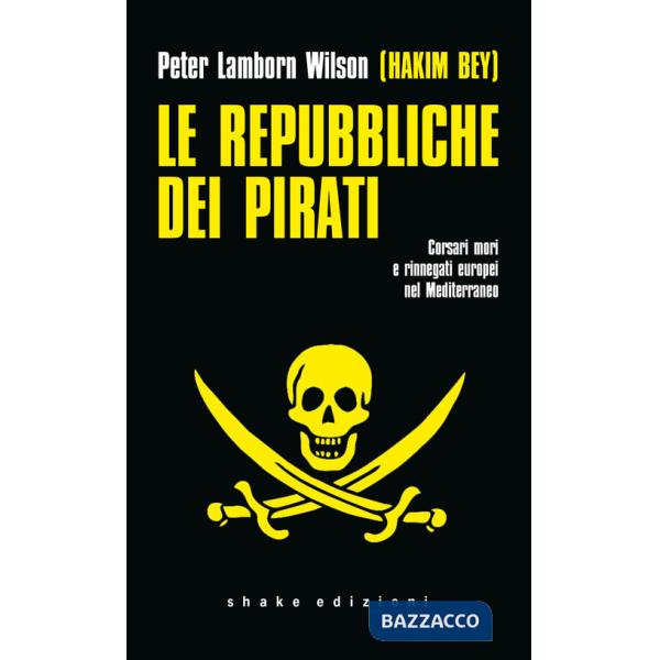 Repubbliche dei pirati. Corsari mori e rinnegati europei nel Mediterraneo (Le)
