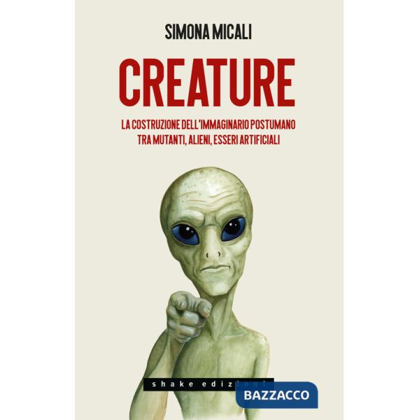 Creature. La costruzione dell'immaginario postumano tra mutanti, alieni, esseri artificiali
