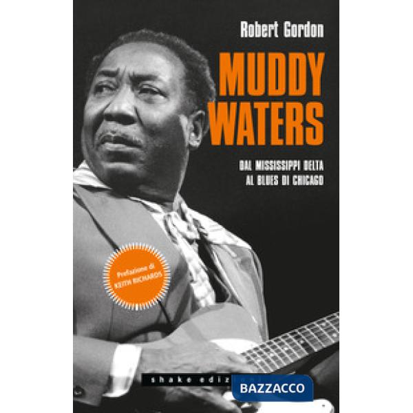 Muddy Waters. Dal Mississippi Delta al blues di Chicago