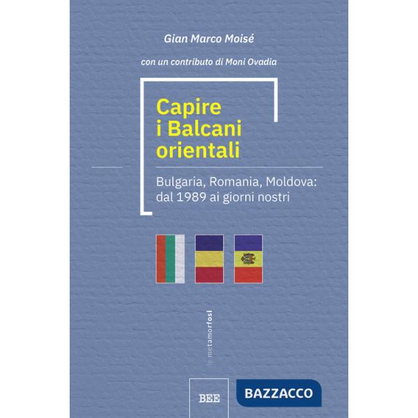 Capire i Balcani orientali. Bulgaria, Romania, Moldova: dal 1989 ai giorni nostri
