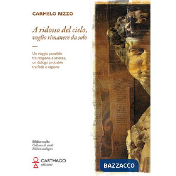 A ridosso del cielo, voglio rimanere da solo. Un viaggio possibile tra religione e scienza, un dialogo probabile tra fede e ragi
