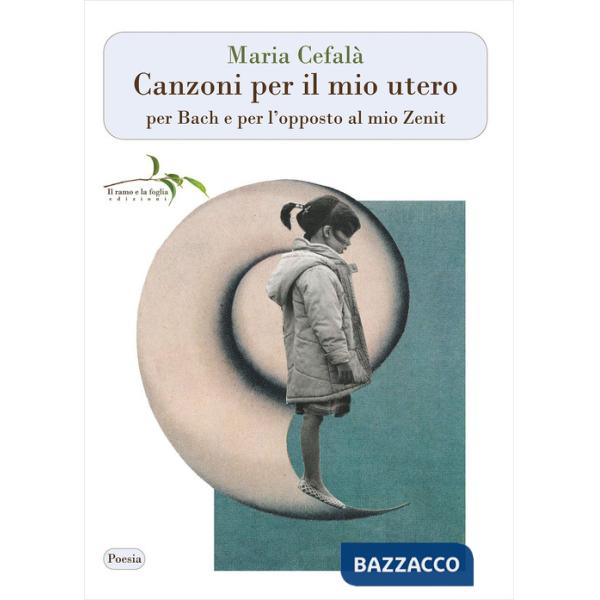 Canzoni per il mio utero per Bach e per l'opposto al mio Zenit. Nuova ediz.