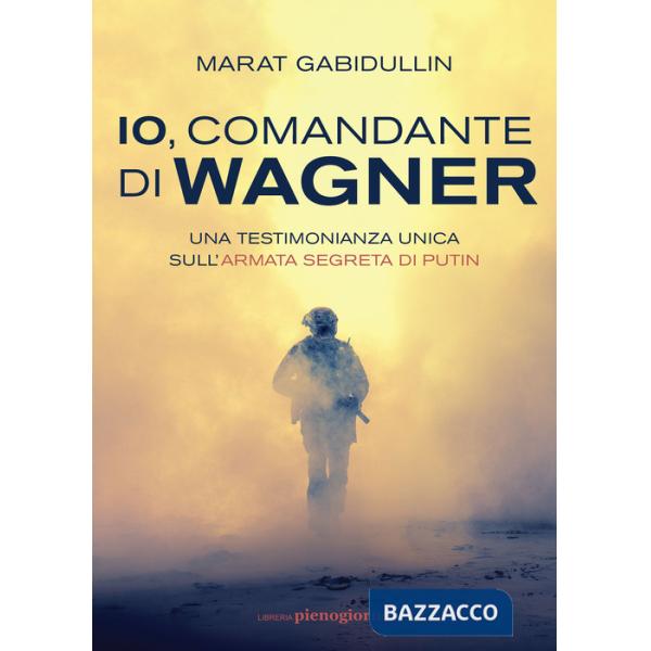 Io, comandante di Wagner. Una testimonianza unica sull'armata segreta di Putin