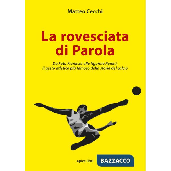 Rovesciata di Parola. Da Foto Fiorenza alle figurine Panini, il gesto atletico più famoso della storia del calcio (La)