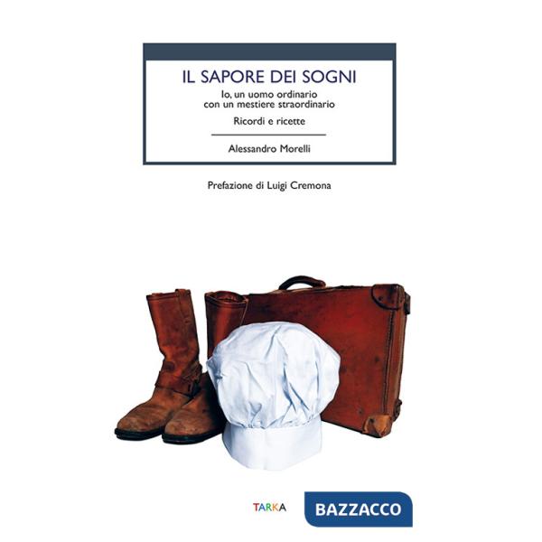 Sapore dei sogni. Io, un uomo ordinario con un mestiere straordinario. Ricordi e ricette (Il)