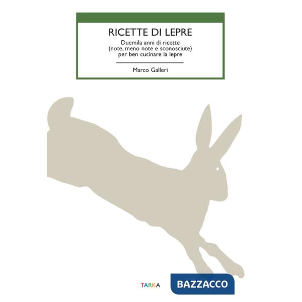 Ricette di lepre. Duemila anni di ricette (note, meno note e sconosciute) per ben cucinare la lepre
