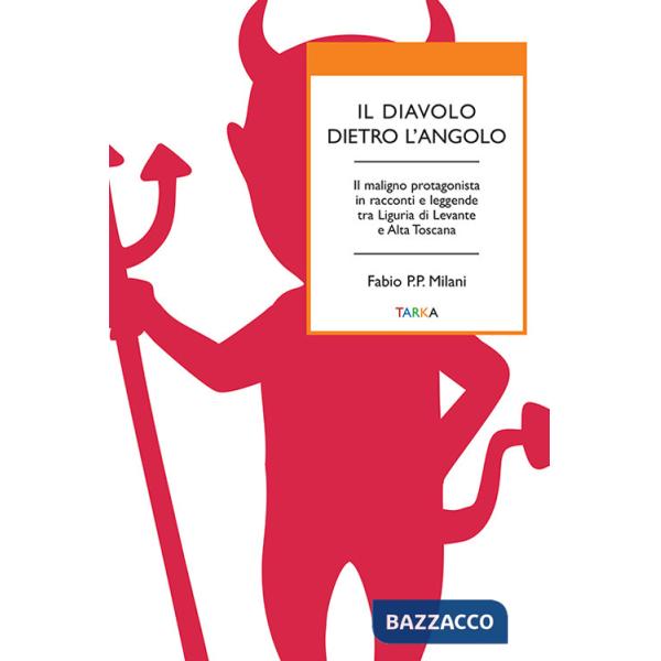 Diavolo dietro l'angolo. Il maligno protagonista in racconti e leggende tra Liguria di Levante e Alta Toscana (Il)