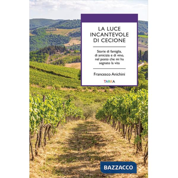 Luce incantevole di Cecione. Storie di famiglia, di amicizia e di vino, nel posto che mi ha segnato la vita (La)