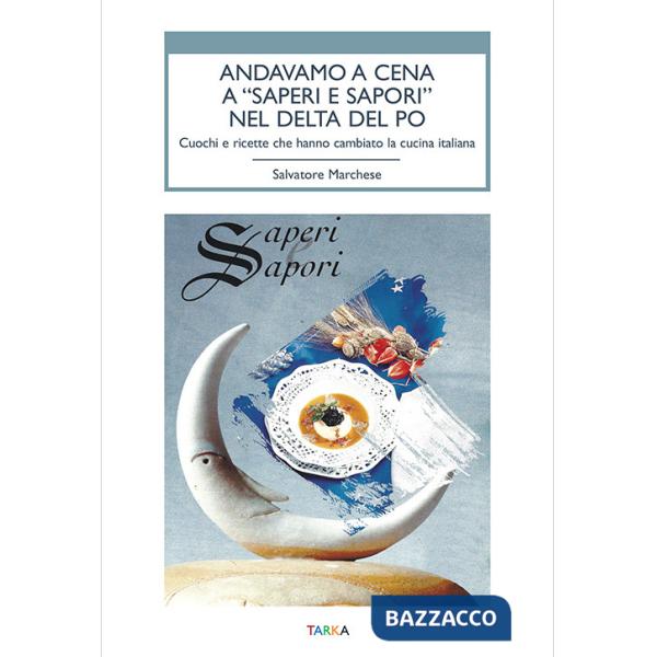 Andavamo a cena a «Saperi e sapori» nel Delta del Po. Cuochi e ricette che hanno cambiato la cucina italiana