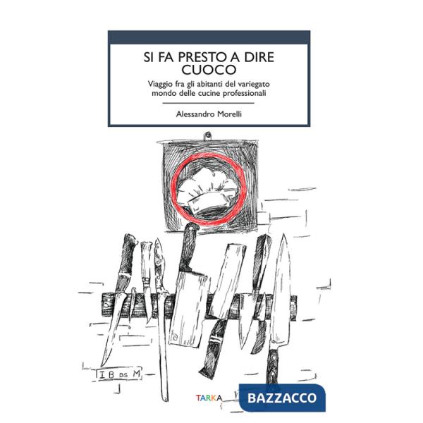 Si fa presto a dire cuoco. Viaggio fra gli abitanti del variegato mondo delle cucine professionali