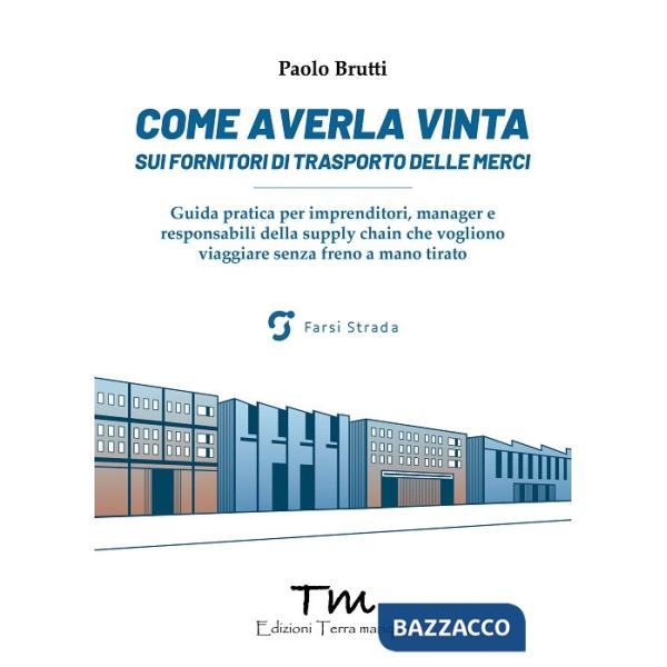 Come averla vinta sui fornitori di trasporto delle merci. Guida pratica per imprenditori, manager e responsabili della supply ch