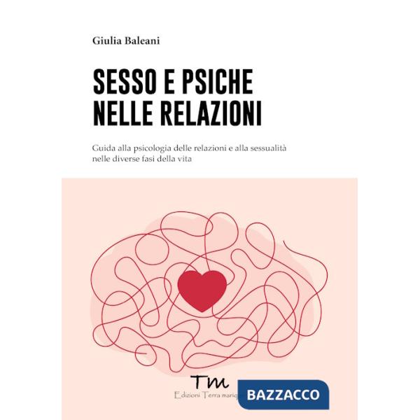 Sesso e psiche nelle relazioni. Guida alla psicologia delle relazioni e alla sessualità nelle diverse fasi della vita