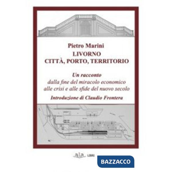 Livorno. Città, porto, territorio. Un racconto dalla fine del miracolo economico alle crisi e alle sfide del nuovo secolo